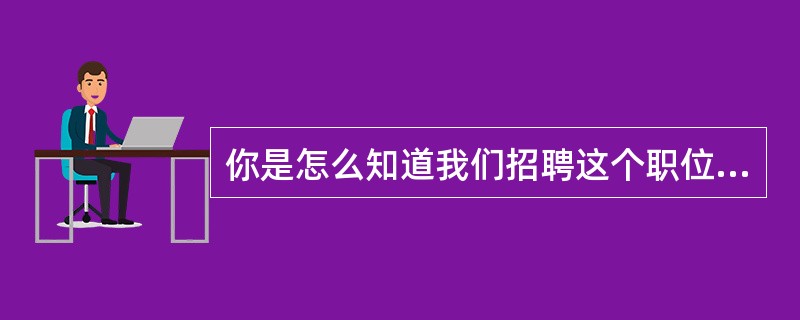 你是怎么知道我们招聘这个职位的呢?