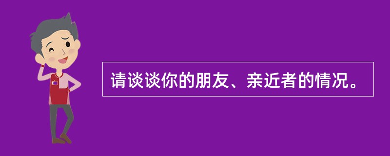 请谈谈你的朋友、亲近者的情况。