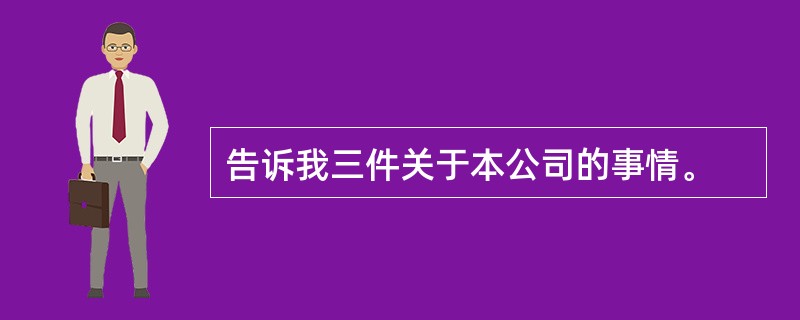 告诉我三件关于本公司的事情。