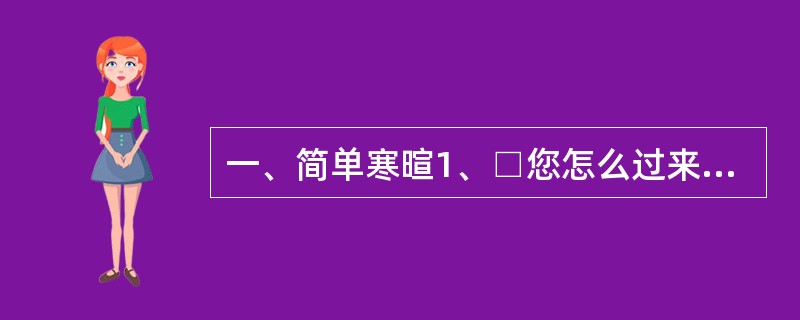 一、简单寒暄1、□您怎么过来的?交通还方便吧!