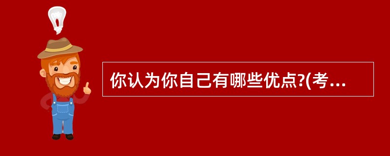 你认为你自己有哪些优点?(考生是医务工作者)