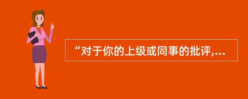 “对于你的上级或同事的批评,你的反映如何?”