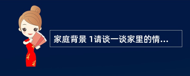 家庭背景 1请谈一谈家里的情况及父母的工作情形。