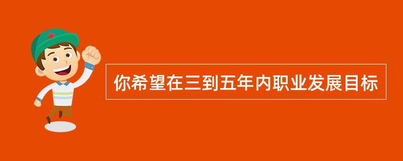 你希望在三到五年内职业发展目标