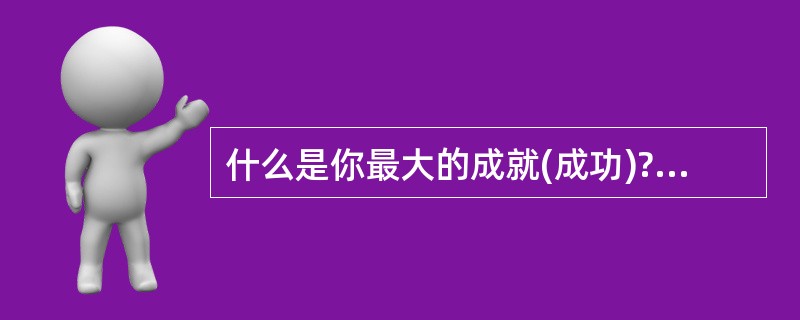 什么是你最大的成就(成功)?你最大的遗憾是什么?