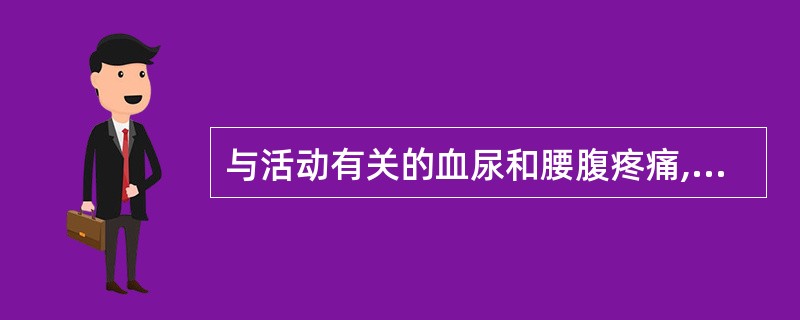 与活动有关的血尿和腰腹疼痛,首先应考虑的是