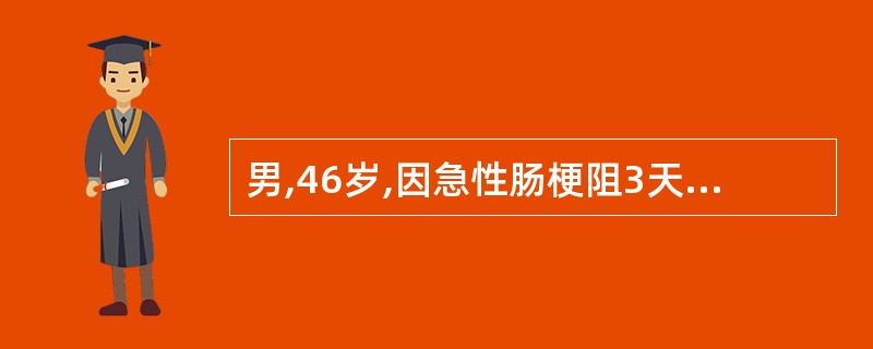 男,46岁,因急性肠梗阻3天入院,患者诉口渴,全身乏力,不能坐起。查:脉搏120