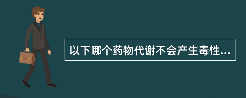 以下哪个药物代谢不会产生毒性代谢产物