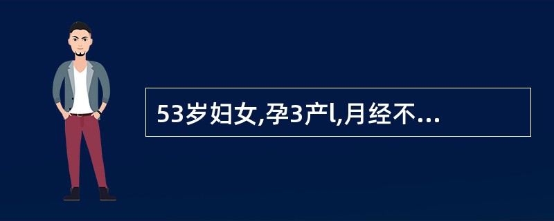 53岁妇女,孕3产l,月经不规则2年,周期长短不一,经量多少不定,白带有时带血。