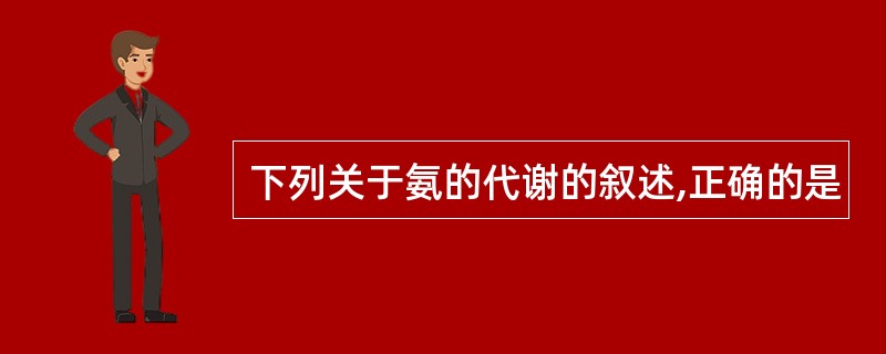 下列关于氨的代谢的叙述,正确的是