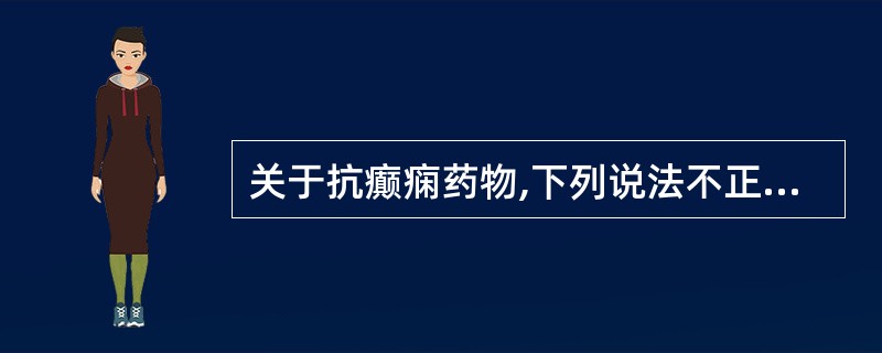 关于抗癫痫药物,下列说法不正确的是