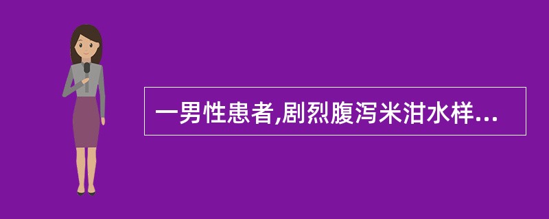 一男性患者,剧烈腹泻米泔水样便,伴呕吐1天。无腹痛,无里急后重。查体,皮肤干燥,