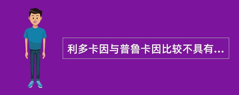 利多卡因与普鲁卡因比较不具有以下哪个特点