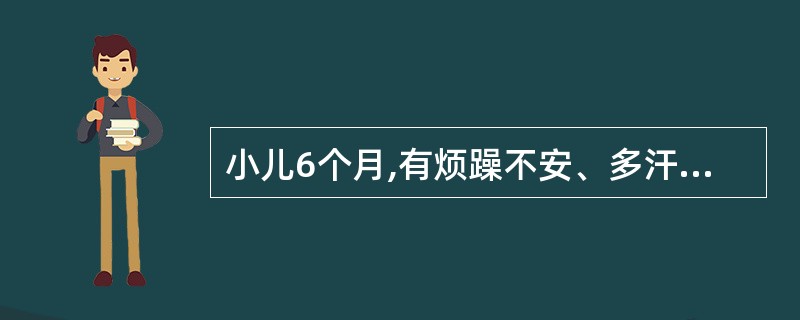 小儿6个月,有烦躁不安、多汗、夜惊、枕秃,前囟3.5×3.5cm大小,体检未发现