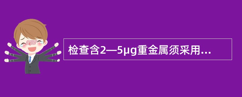 检查含2—5μg重金属须采用《中国药典》重金属检查法中的哪一种方法