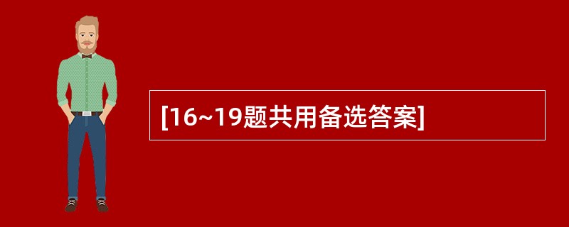 [16~19题共用备选答案]