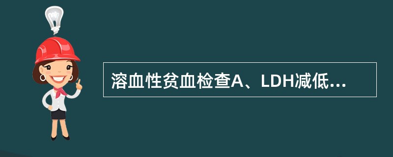 溶血性贫血检查A、LDH减低B、LDH增高C、血清结合珠蛋白增高D、Rous试验
