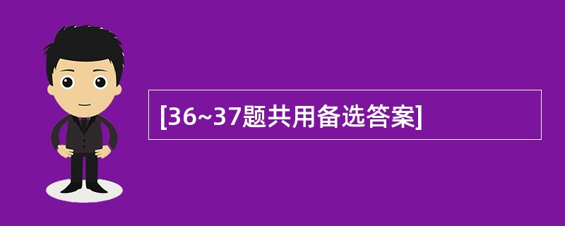 [36~37题共用备选答案]