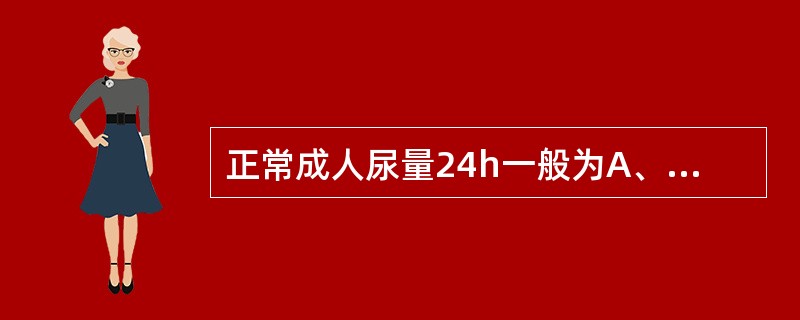 正常成人尿量24h一般为A、1~2LB、1.5~2.5LC、1.0~2.5LD、