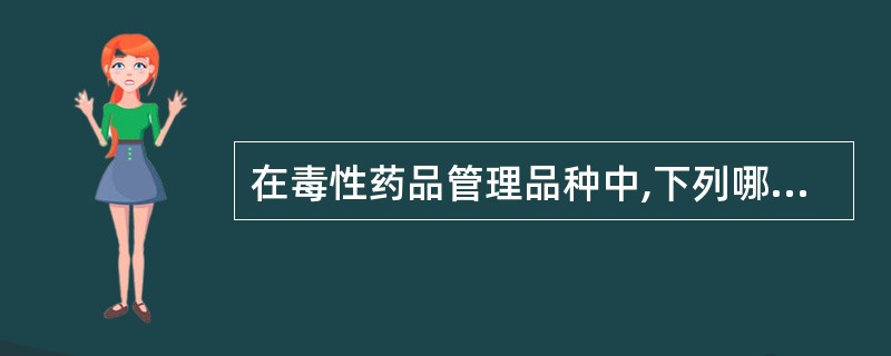 在毒性药品管理品种中,下列哪些药品不都属于西药毒性品种。