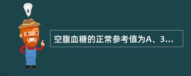 空腹血糖的正常参考值为A、3.33~3.89mmol£¯LB、3.89~6.11