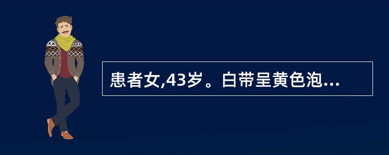 患者女,43岁。白带呈黄色泡沫状脓性,最可能的诊断是A、慢性宫颈炎B、老年性阴道