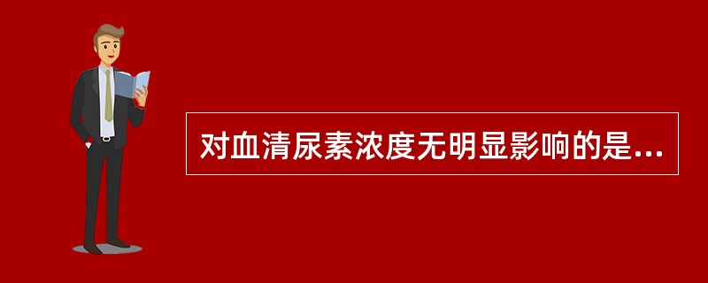 对血清尿素浓度无明显影响的是A、肝功能状态B、饮食中蛋白质摄入量C、肾功能状态D