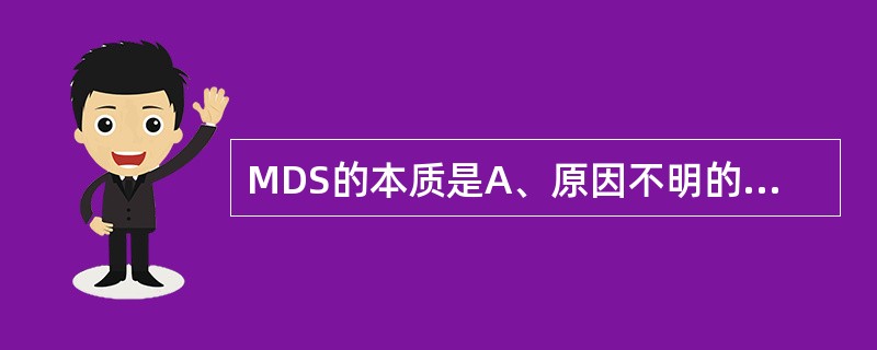 MDS的本质是A、原因不明的贫血B、先天性造血功能紊乱C、获得性造血干细胞克隆性