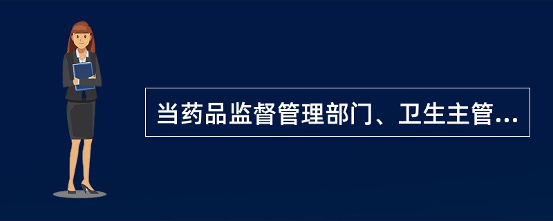 当药品监督管理部门、卫生主管部门发现生产、经营企业和使用单位的麻醉药品和精神药品