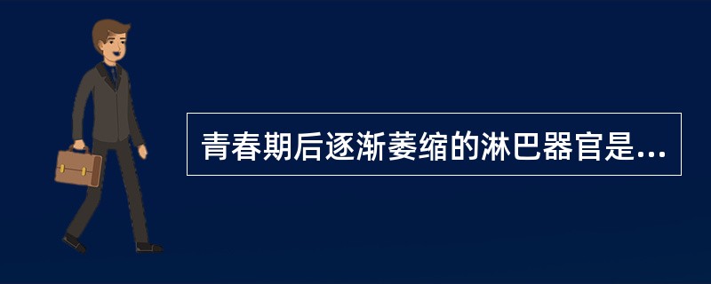 青春期后逐渐萎缩的淋巴器官是A、脾B、胸腺C、淋巴结D、脾实质白髓E、脾实质红髓