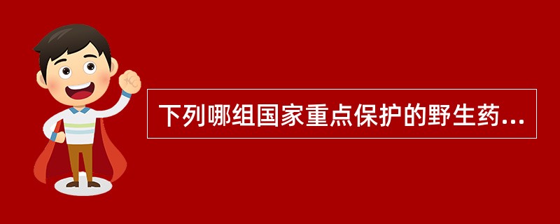 下列哪组国家重点保护的野生药材都是一级保护药材。