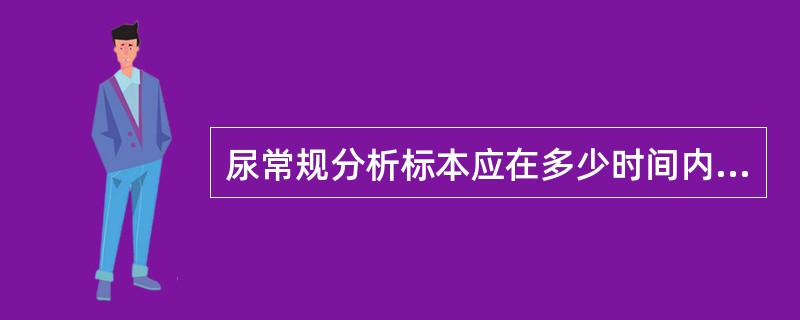 尿常规分析标本应在多少时间内完成检验A、2小时B、8小时C、24小时D、6小时E