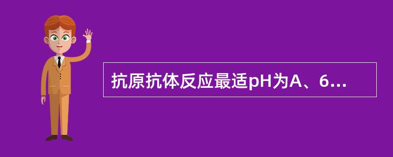 抗原抗体反应最适pH为A、6.2~7.4B、7.2~7.4C、6.2~8.4D、