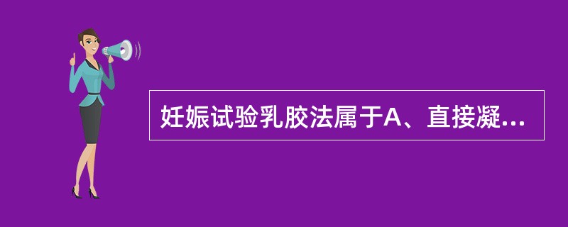 妊娠试验乳胶法属于A、直接凝集反应B、正向间接凝集试验C、反向间接凝集试验D、间