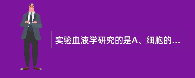 实验血液学研究的是A、细胞的来源、增殖、分化和功能B、血液中的有形成分形态C、血