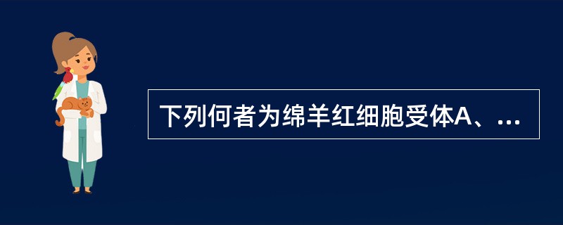 下列何者为绵羊红细胞受体A、E受体B、Fc受体C、CRD、TCRE、SmIg -