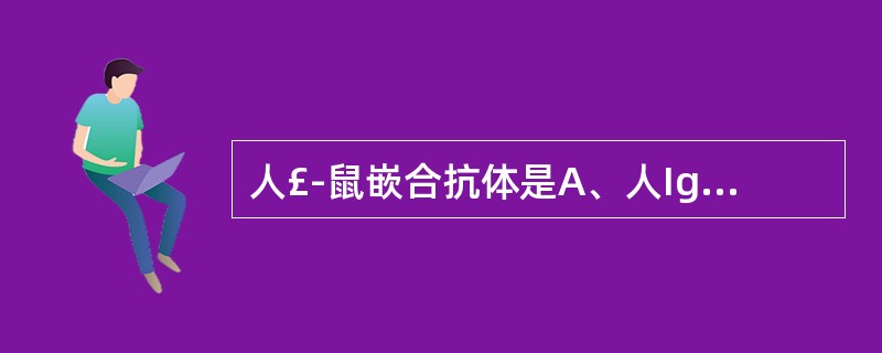 人£­鼠嵌合抗体是A、人Ig与鼠Ig重组B、人IgG区与鼠IgV区连接C、人Ig