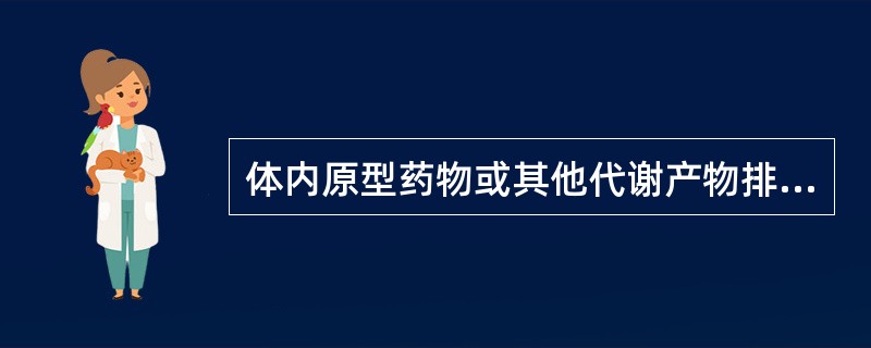 体内原型药物或其他代谢产物排出体外的过程是