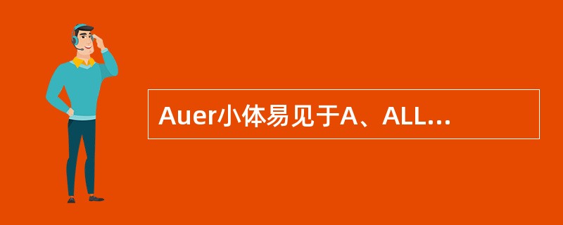 Auer小体易见于A、ALLB、CMLC、AML£­M3D、AML£­M0E、