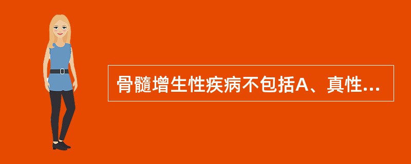 骨髓增生性疾病不包括A、真性红细胞增多症B、慢性粒细胞白血病C、原发性血小板增多