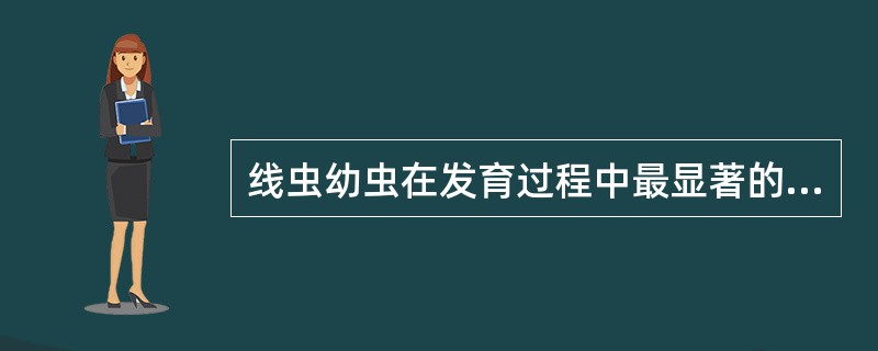 线虫幼虫在发育过程中最显著的特征是A、都经自由生活阶段B、都有蜕皮过程C、幼虫只