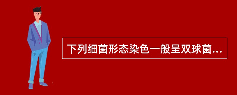 下列细菌形态染色一般呈双球菌排列的是A、金黄色葡萄球菌B、淋病奈瑟菌C、四联球菌