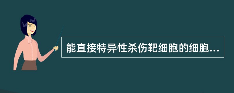 能直接特异性杀伤靶细胞的细胞是A、吞噬细胞B、NK细胞C、树突状细胞D、中性粒细