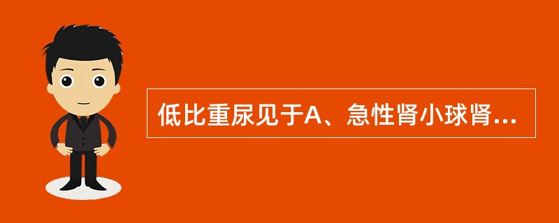低比重尿见于A、急性肾小球肾炎B、高热C、急性肾衰少尿期D、脱水E、慢性肾功能衰