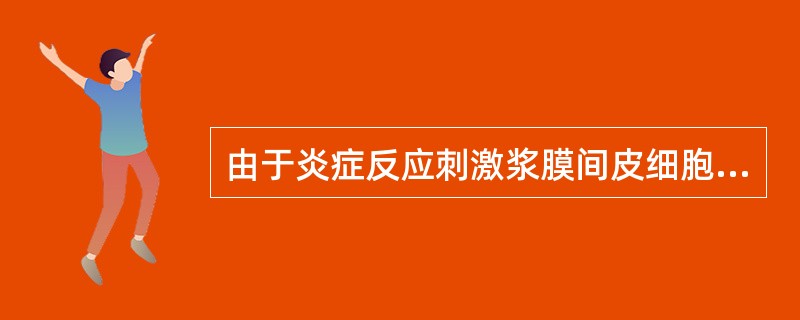 由于炎症反应刺激浆膜间皮细胞,而分泌于浆膜腔积液中的是A、黏蛋白B、纤维蛋白质C