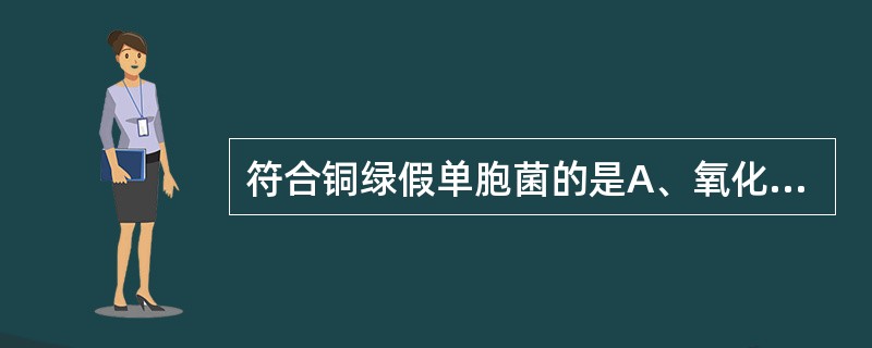 符合铜绿假单胞菌的是A、氧化葡萄糖、氧化酶阴性、还原硝酸盐B、发酵葡萄糖、氧化酶