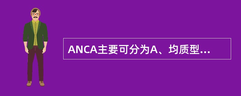 ANCA主要可分为A、均质型和斑点型B、胞质型和核周型C、核膜型和斑点型D、胞质