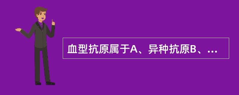 血型抗原属于A、异种抗原B、修饰抗原C、自身抗原D、异嗜性抗原E、同种异体抗原