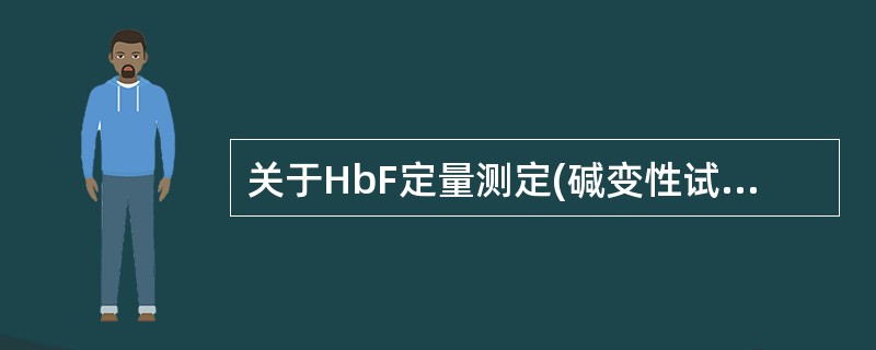 关于HbF定量测定(碱变性试验)的叙述,错误的是A、HbF即抗碱血红蛋白,与其他