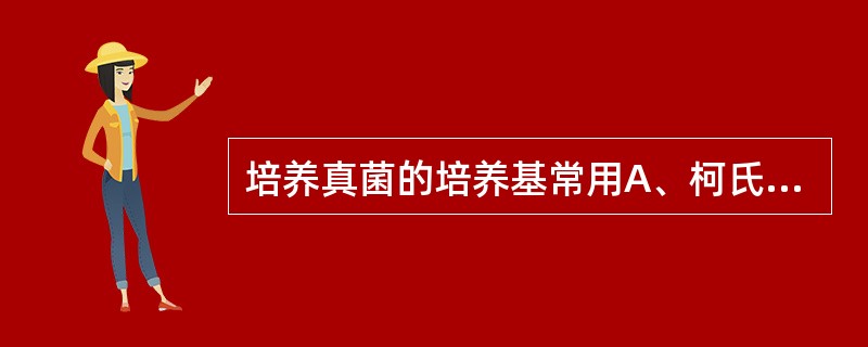 培养真菌的培养基常用A、柯氏培养基B、M£­H培养基C、罗£­琴培养基D、沙氏培